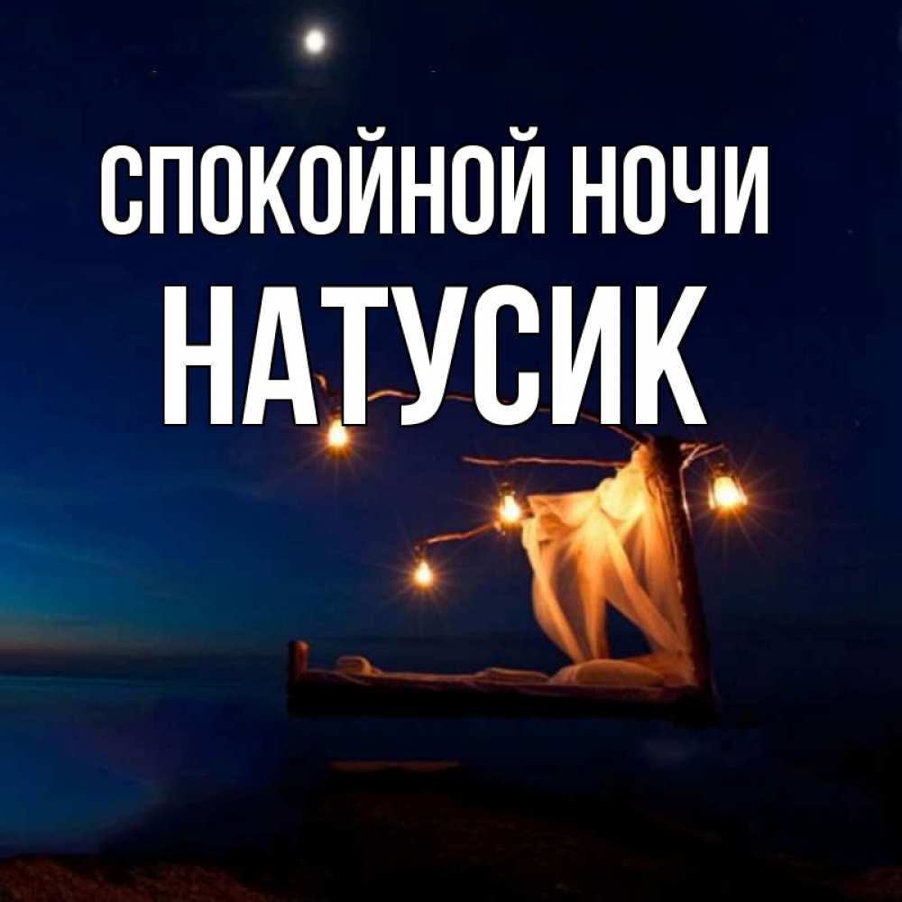 Открытка на каждый день с именем, Натусик Спокойной ночи милый мой Прикольная открытка с пожеланием онлайн скачать бесплатно 