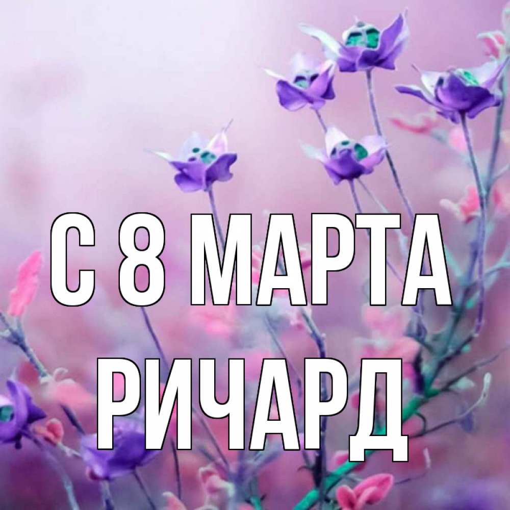 Открытка на каждый день с именем, Ричард С 8 МАРТА международный женский день 2 Прикольная открытка с пожеланием онлайн скачать бесплатно 