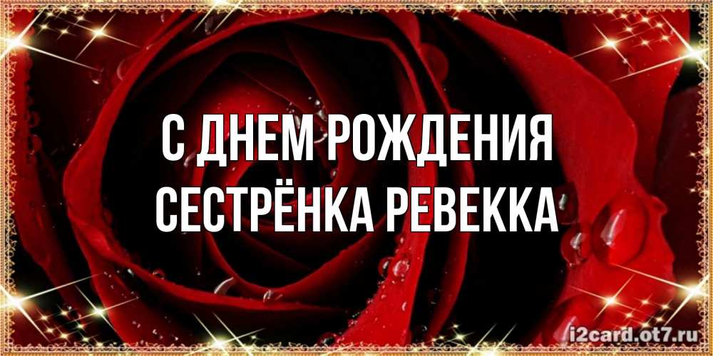 Открытка на каждый день с именем, Сестрёнка-Ревекка С днем рождения цветок в росе на день рождения Прикольная открытка с пожеланием онлайн скачать бесплатно 