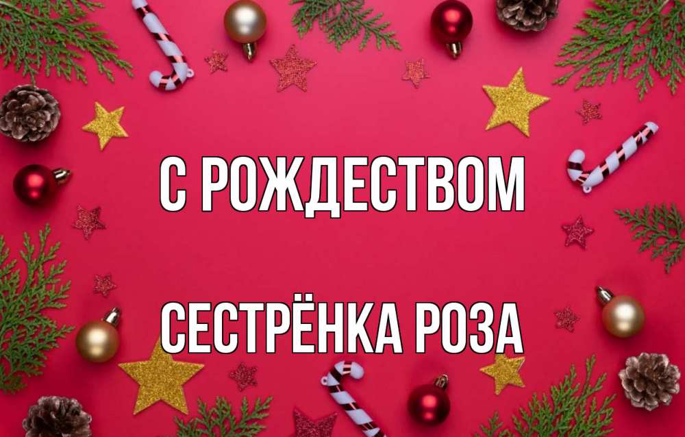 Открытка на каждый день с именем, Сестрёнка-Роза С рождеством с рождеством Прикольная открытка с пожеланием онлайн скачать бесплатно 