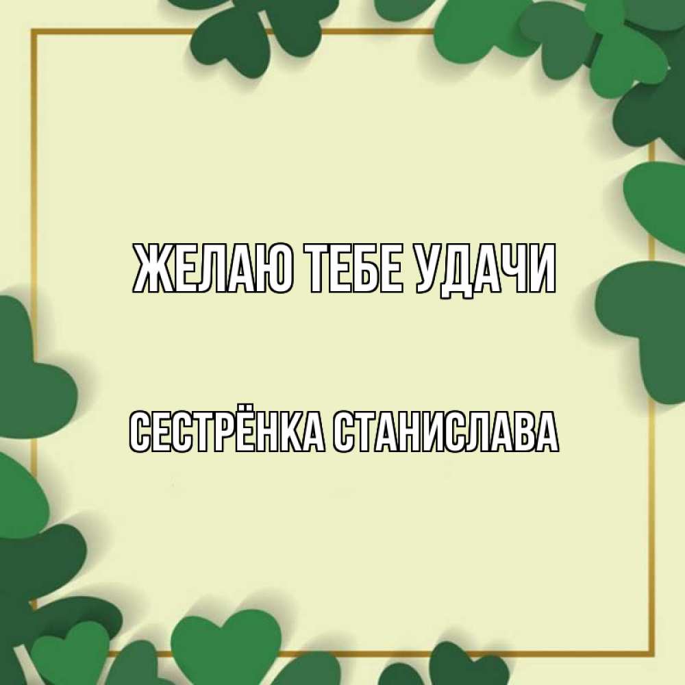 Открытка на каждый день с именем, Сестрёнка-Станислава Желаю тебе удачи рамка 2 Прикольная открытка с пожеланием онлайн скачать бесплатно 