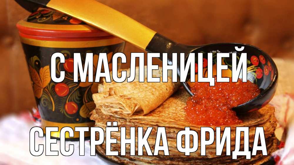 Открытка на каждый день с именем, Сестрёнка-Фрида С масленицей блины Прикольная открытка с пожеланием онлайн скачать бесплатно 