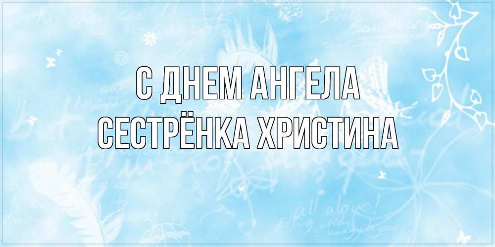 Открытка на каждый день с именем, Сестрёнка-Христина С днем ангела абстрактная открытка на день ангела Прикольная открытка с пожеланием онлайн скачать бесплатно 