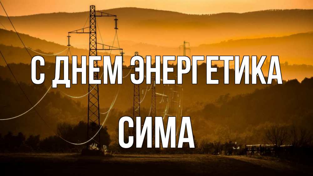 Открытка на каждый день с именем, Сима С днем энергетика ЛЭП провода горы закат Прикольная открытка с пожеланием онлайн скачать бесплатно 