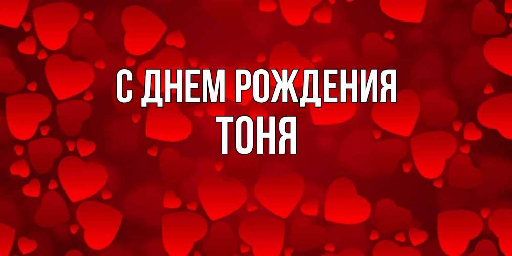 Открытка на каждый день с именем, Тоня С днем рождения прекрасные сердечки на открытке с красным фоном Прикольная открытка с пожеланием онлайн скачать бесплатно 