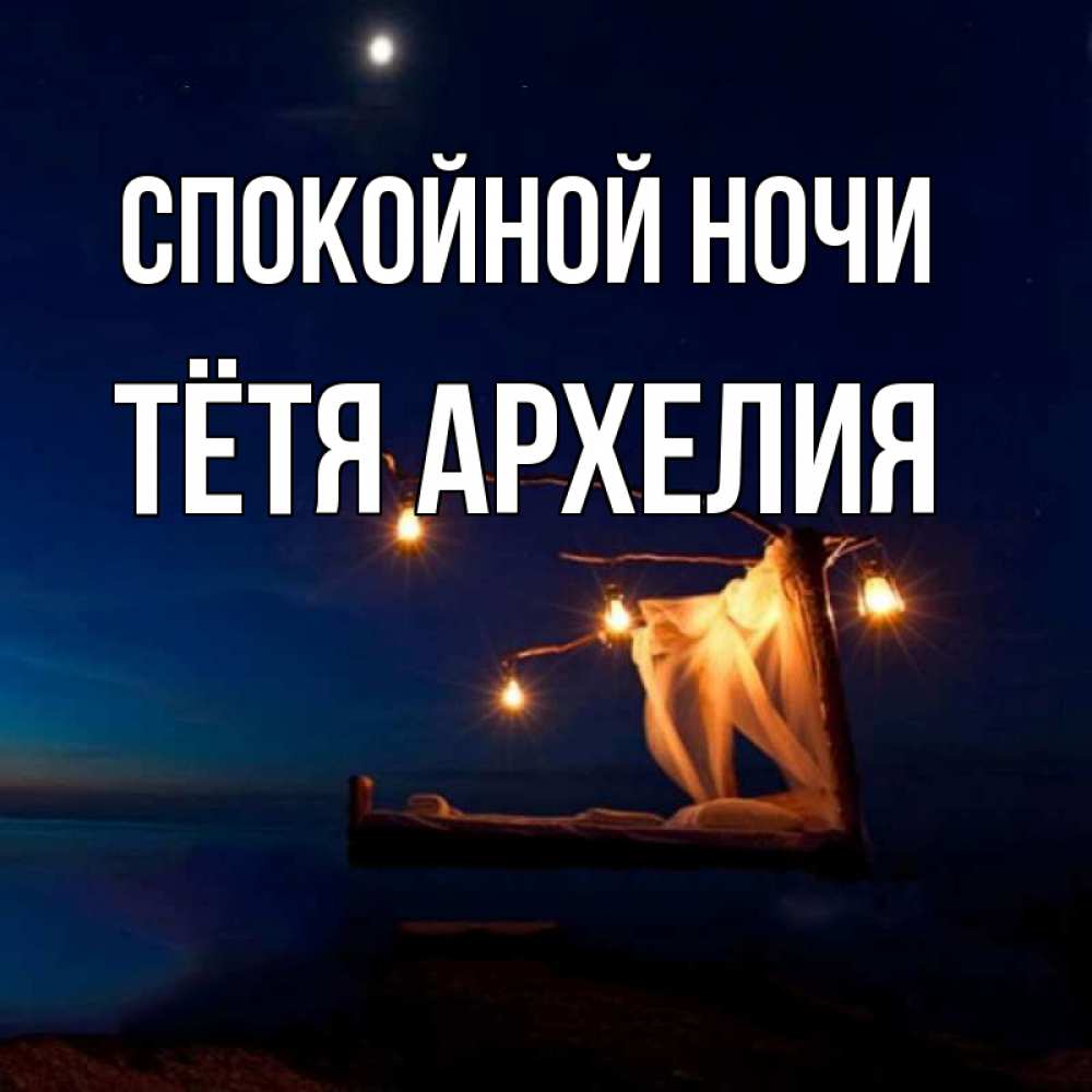 Открытка на каждый день с именем, Тётя-Архелия Спокойной ночи милый мой Прикольная открытка с пожеланием онлайн скачать бесплатно 