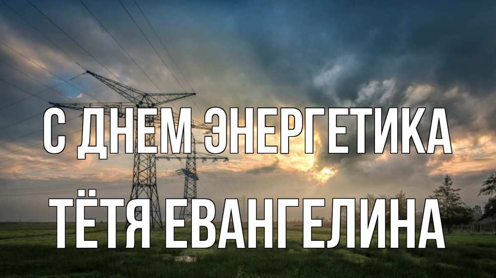 Открытка на каждый день с именем, Тётя-Евангелина С днем энергетика облака столбы линия Прикольная открытка с пожеланием онлайн скачать бесплатно 