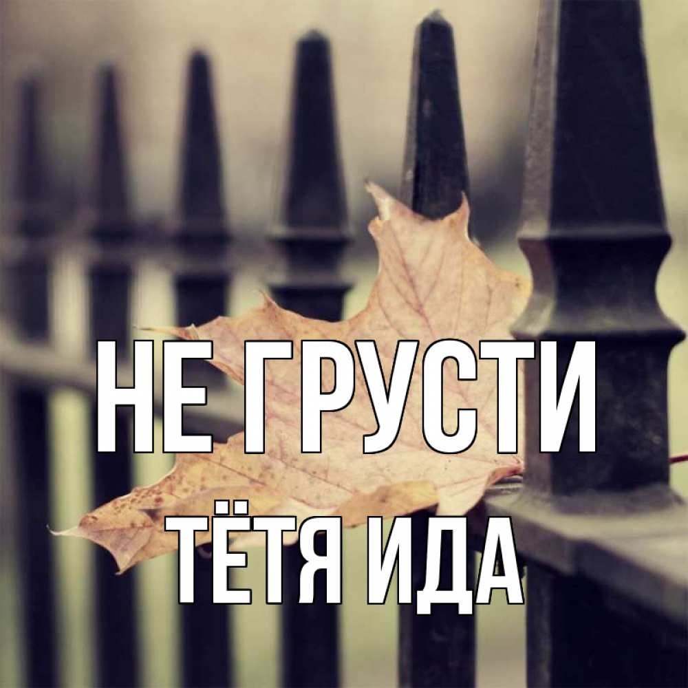 Открытка на каждый день с именем, Тётя-Ида Не грусти лист клена Прикольная открытка с пожеланием онлайн скачать бесплатно 