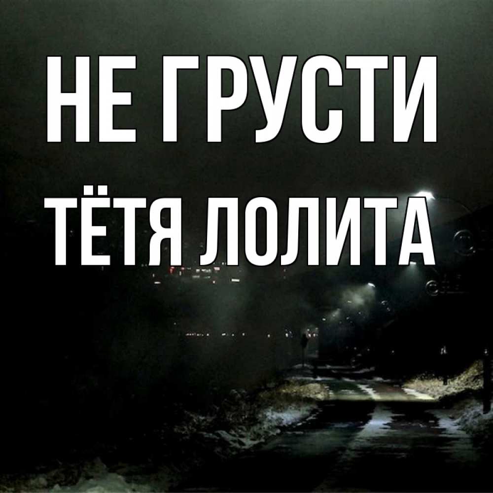 Открытка на каждый день с именем, Тётя-Лолита Не грусти фонари Прикольная открытка с пожеланием онлайн скачать бесплатно 