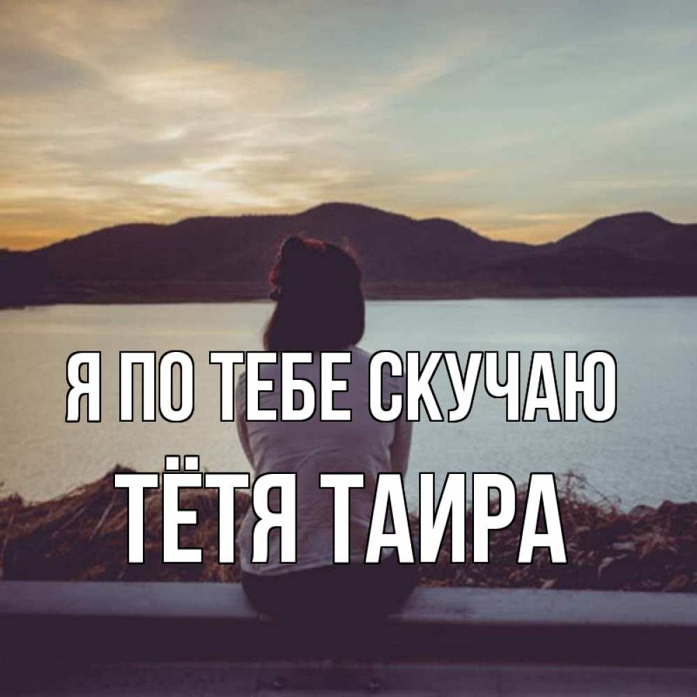 Открытка на каждый день с именем, Тётя-Таира Я по тебе скучаю я уже соскучилась Прикольная открытка с пожеланием онлайн скачать бесплатно 
