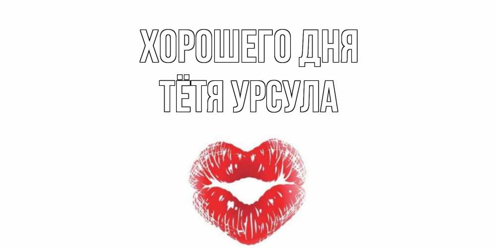 Открытка на каждый день с именем, Тётя-Урсула Хорошего дня Поцелуй Прикольная открытка с пожеланием онлайн скачать бесплатно 