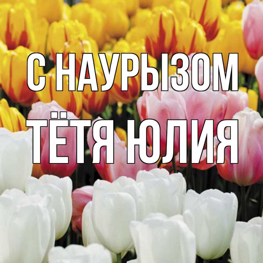 Открытка на каждый день с именем, Тётя-Юлия С наурызом разноцветные цветы Прикольная открытка с пожеланием онлайн скачать бесплатно 