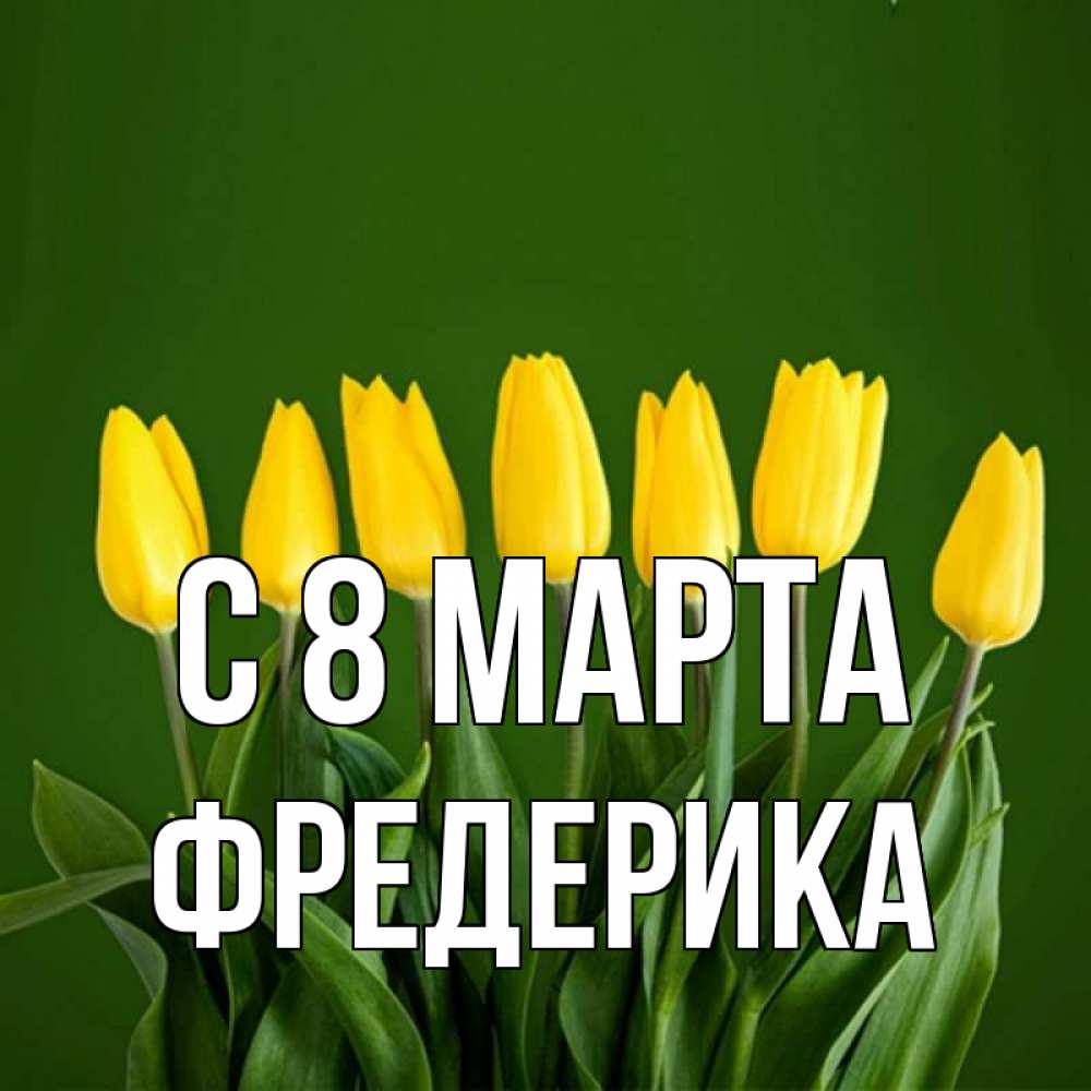 Открытка на каждый день с именем, Фредерика С 8 МАРТА желтого цвета 3 Прикольная открытка с пожеланием онлайн скачать бесплатно 