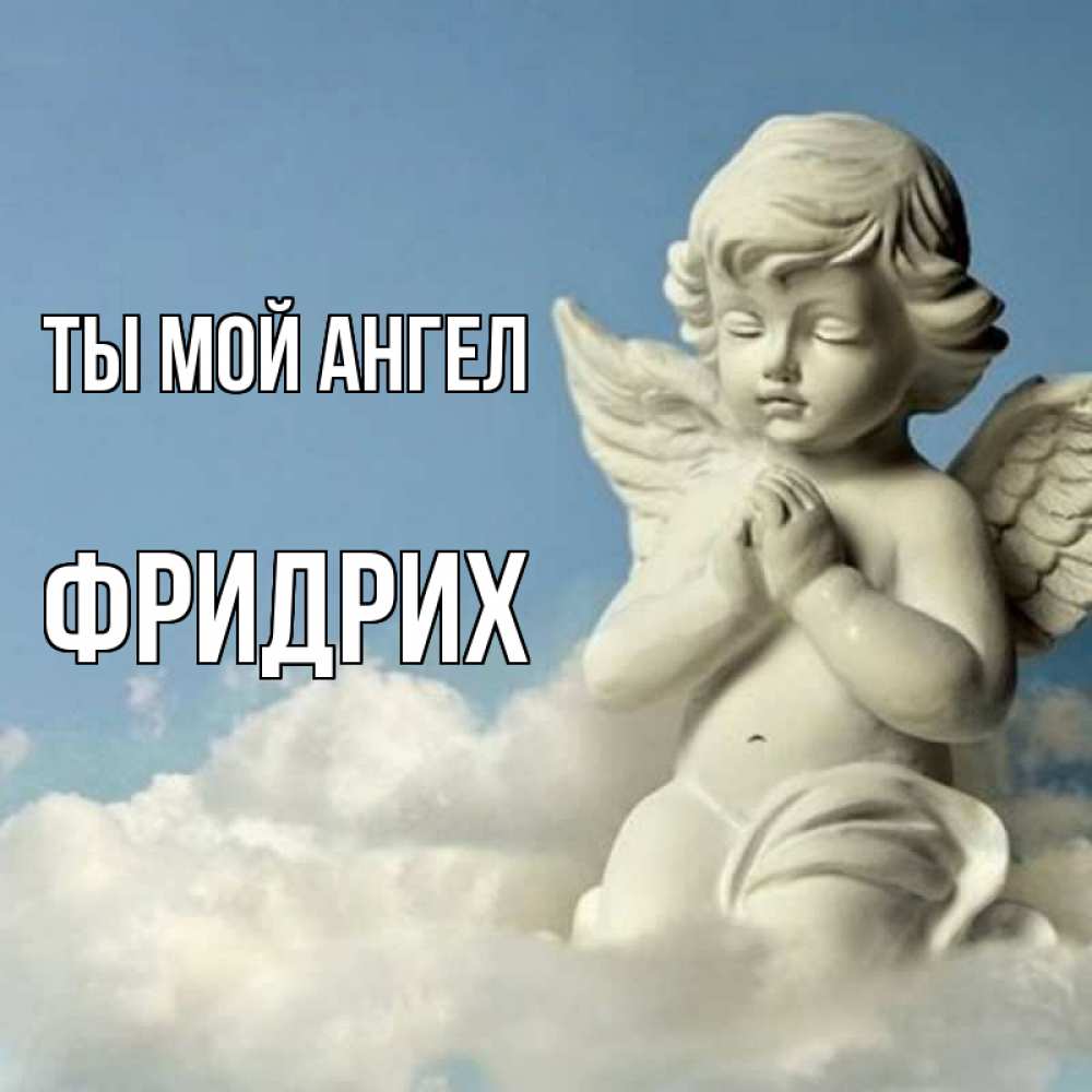 Открытка на каждый день с именем, Фридрих Ты мой ангел скульптура ангела на небе Прикольная открытка с пожеланием онлайн скачать бесплатно 