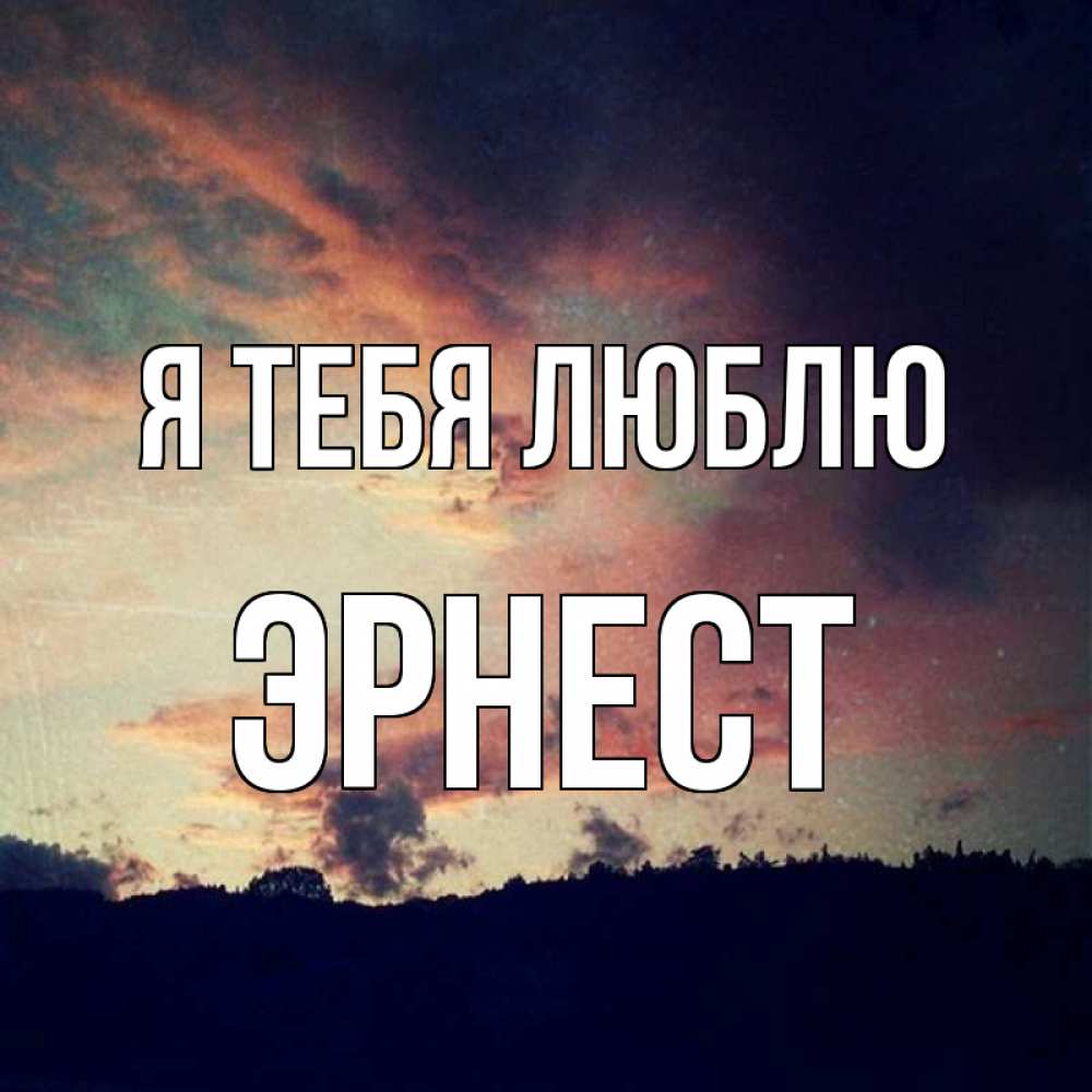 Открытка на каждый день с именем, Эрнест Я тебя люблю закат Прикольная открытка с пожеланием онлайн скачать бесплатно 