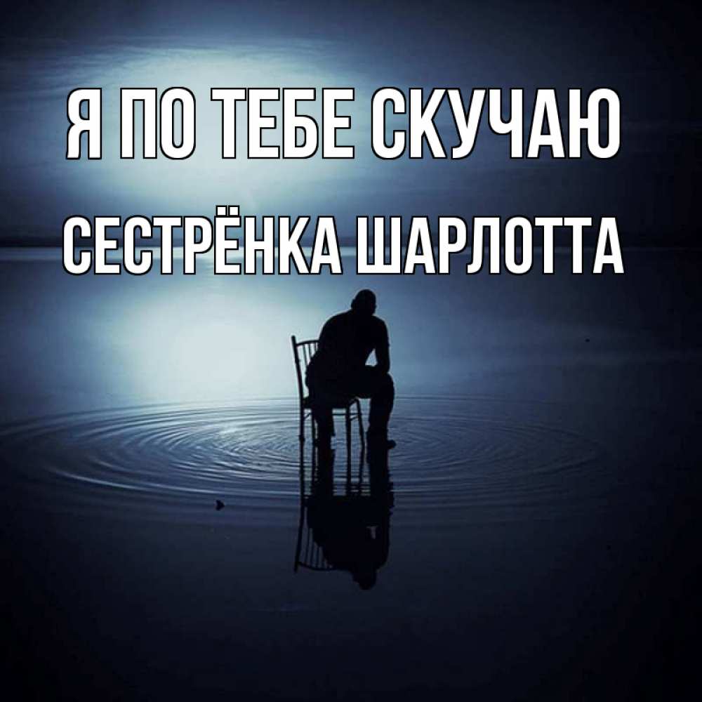 Открытка на каждый день с именем, Сестрёнка-Шарлотта Я по тебе скучаю грусть Прикольная открытка с пожеланием онлайн скачать бесплатно 