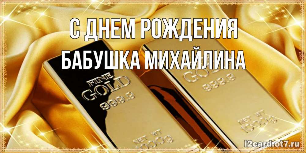 Открытка на каждый день с именем, Бабушка-Михайлина С днем рождения золотые слитки лежат шелке золотого цвета Прикольная открытка с пожеланием онлайн скачать бесплатно 