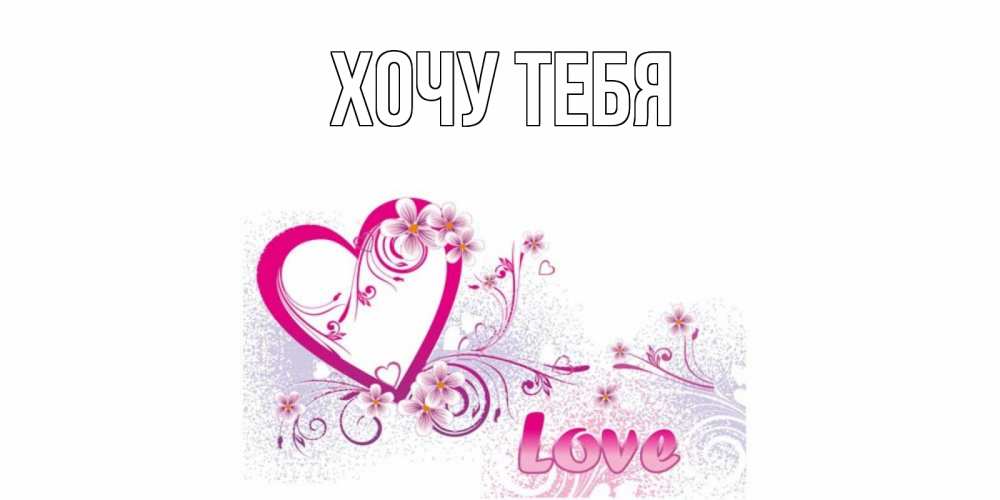 Открытка на каждый день с именем, Хочу-тебя Главная признаюсь тебе в любви Прикольная открытка с пожеланием онлайн скачать бесплатно 