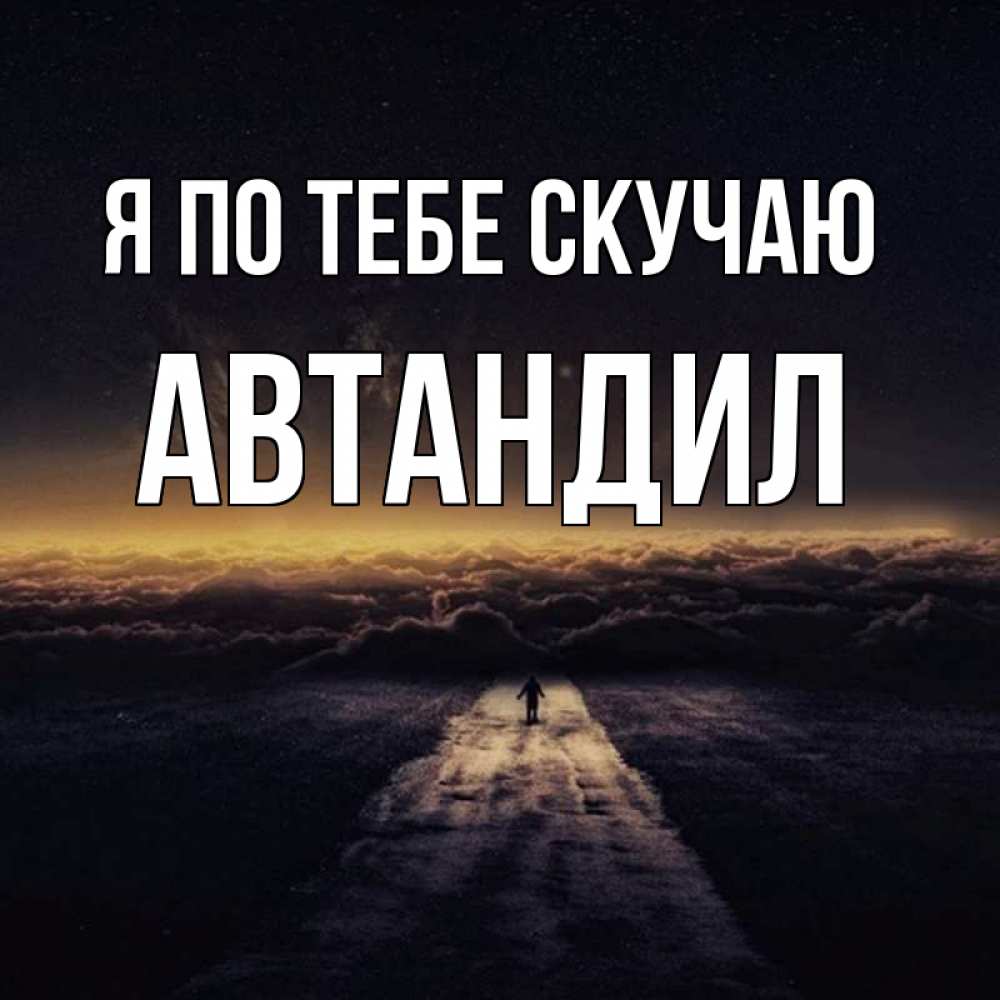 Открытка на каждый день с именем, Автандил Я по тебе скучаю идем Прикольная открытка с пожеланием онлайн скачать бесплатно 