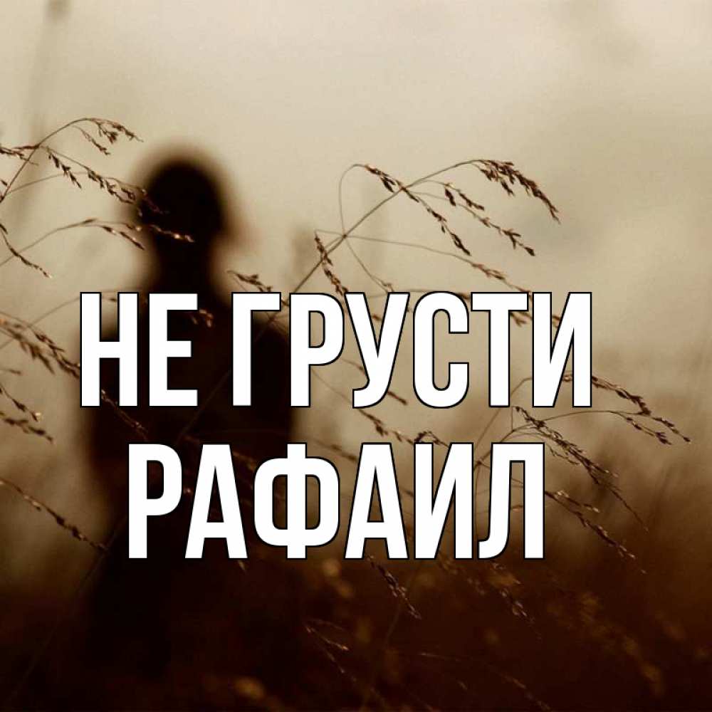 Открытка на каждый день с именем, Рафаил Не грусти грусть Прикольная открытка с пожеланием онлайн скачать бесплатно 