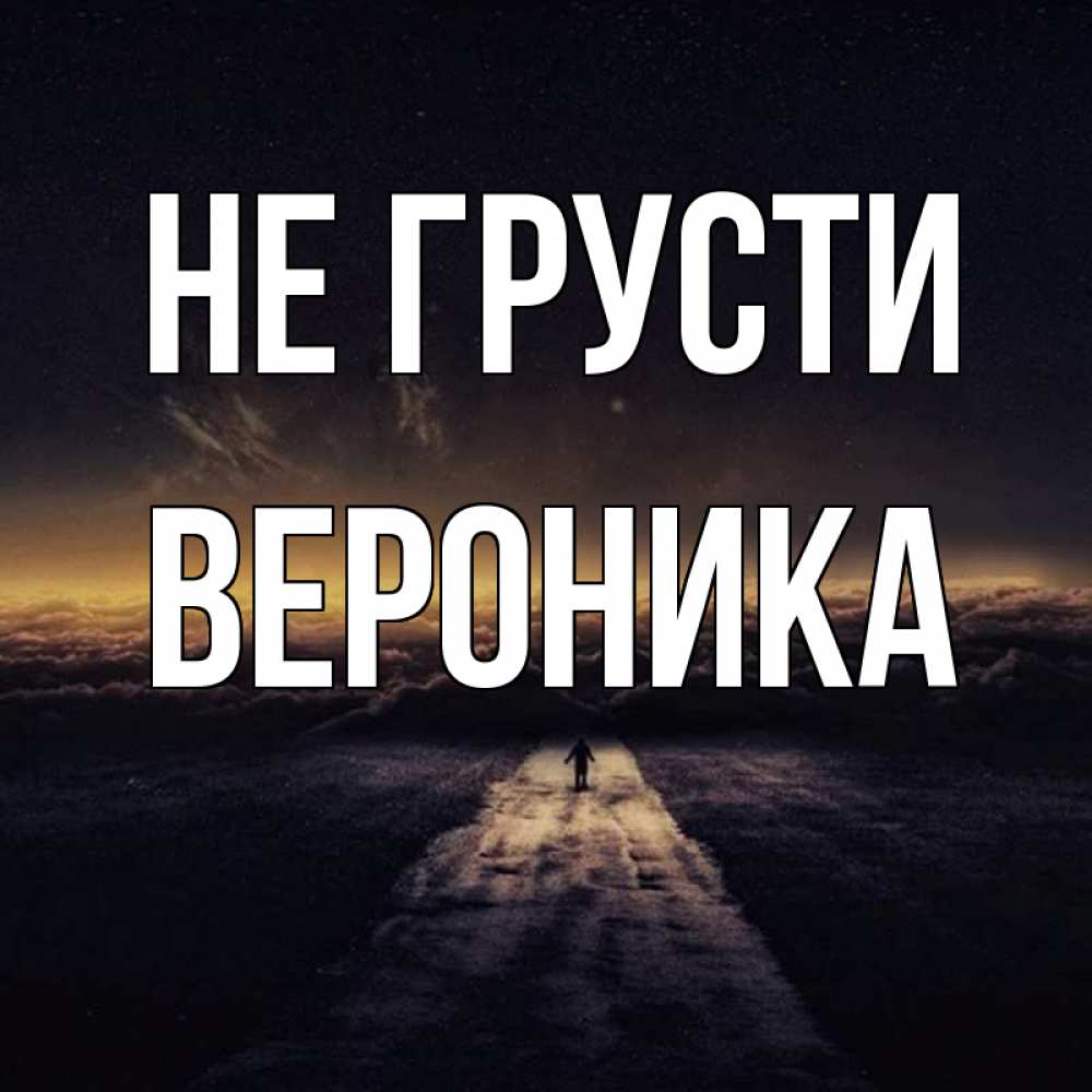 Открытка на каждый день с именем, Вероника Не грусти дорога в никуда Прикольная открытка с пожеланием онлайн скачать бесплатно 