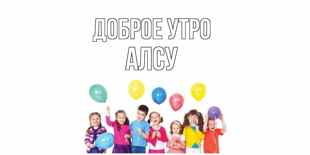 Открытка на каждый день с именем, Алсу Доброе утро веселье Прикольная открытка с пожеланием онлайн скачать бесплатно 