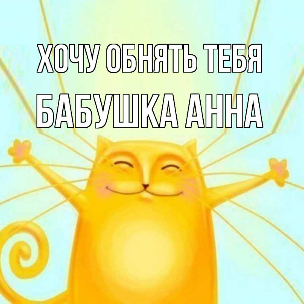 Открытка на каждый день с именем, Бабушка-Анна Хочу обнять тебя солнечный обнимашечный кот Прикольная открытка с пожеланием онлайн скачать бесплатно 