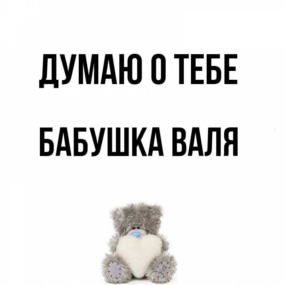 Открытка на каждый день с именем, Бабушка-Валя Думаю о тебе тедди с сердечком для любимой Прикольная открытка с пожеланием онлайн скачать бесплатно 