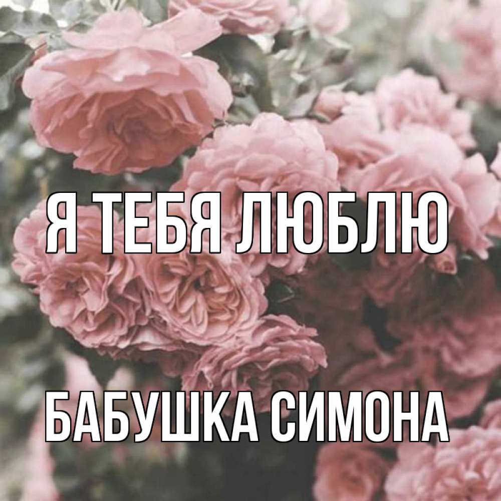 Открытка на каждый день с именем, Бабушка-Симона Я тебя люблю розы 3 Прикольная открытка с пожеланием онлайн скачать бесплатно 