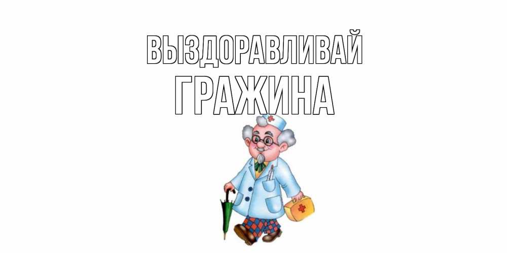 Открытка на каждый день с именем, Гражина Выздоравливай не болей Прикольная открытка с пожеланием онлайн скачать бесплатно 
