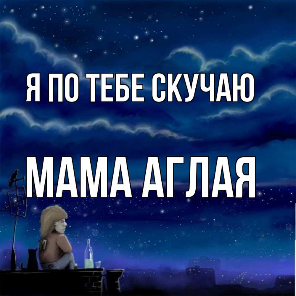 Открытка на каждый день с именем, Мама-Аглая Я по тебе скучаю на крыше 1 Прикольная открытка с пожеланием онлайн скачать бесплатно 