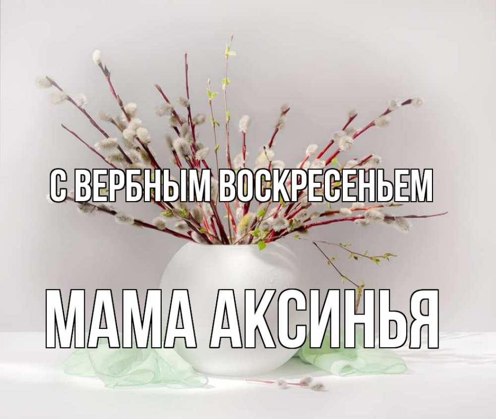 Открытка на каждый день с именем, Мама-Аксинья С вербным воскресеньем верба Прикольная открытка с пожеланием онлайн скачать бесплатно 