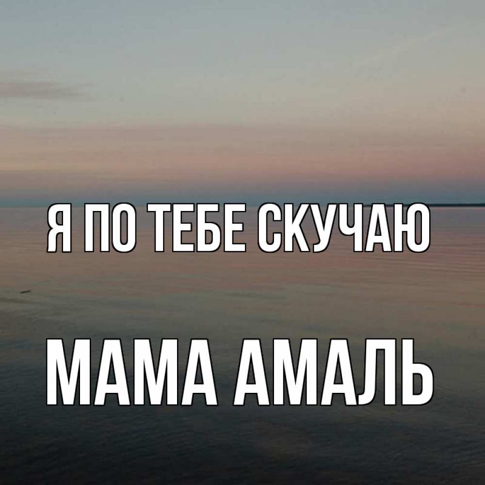 Открытка на каждый день с именем, Мама-Амаль Я по тебе скучаю пусто Прикольная открытка с пожеланием онлайн скачать бесплатно 