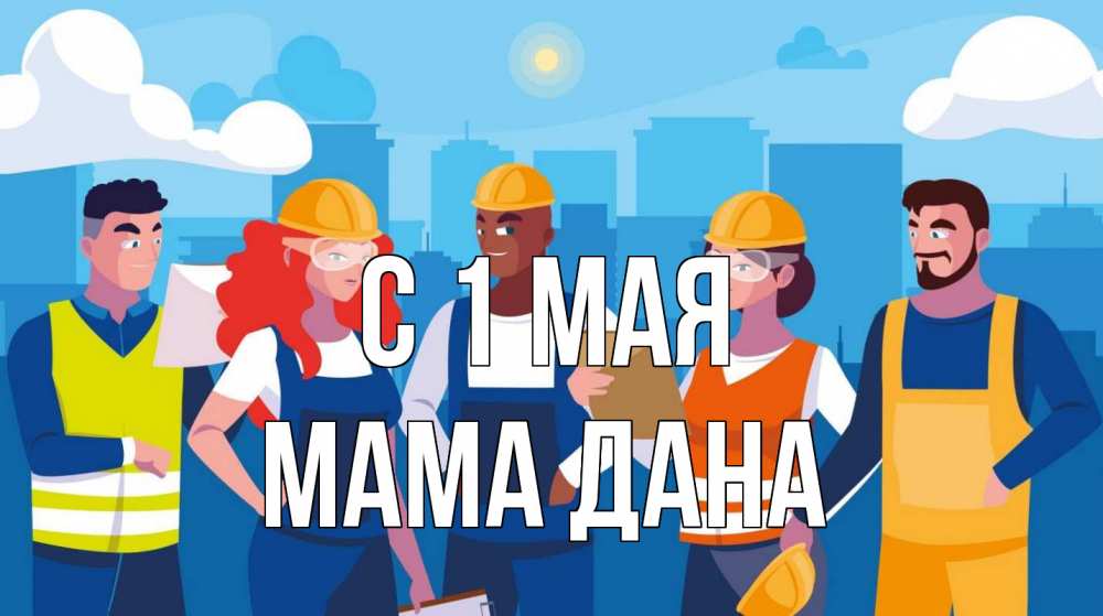 Открытка на каждый день с именем, Мама-Дана С 1 мая С 1 мая Прикольная открытка с пожеланием онлайн скачать бесплатно 