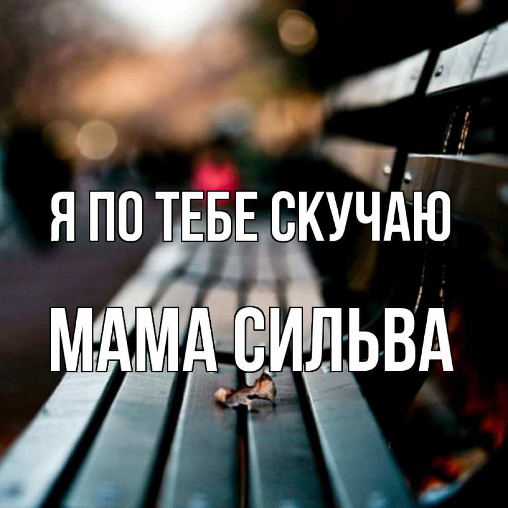 Открытка на каждый день с именем, Мама-Сильва Я по тебе скучаю приходи скорее Прикольная открытка с пожеланием онлайн скачать бесплатно 