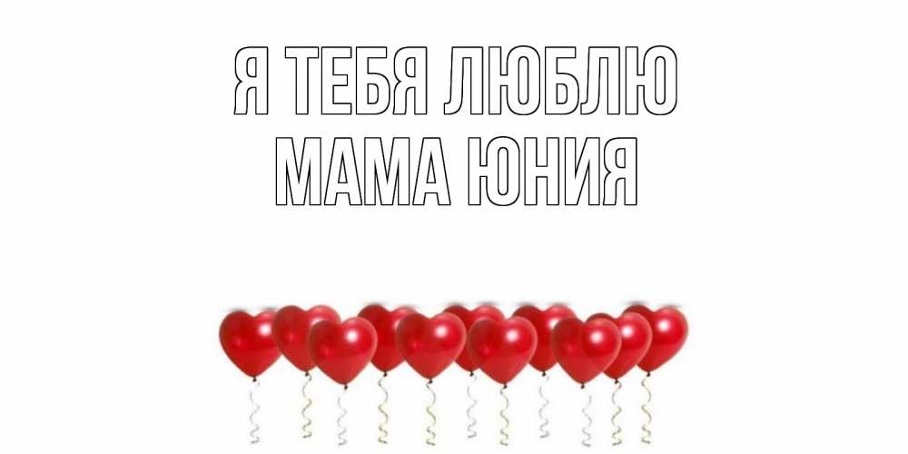 Открытка на каждый день с именем, Мама-Юния Я тебя люблю воздушные шары, сердце Прикольная открытка с пожеланием онлайн скачать бесплатно 