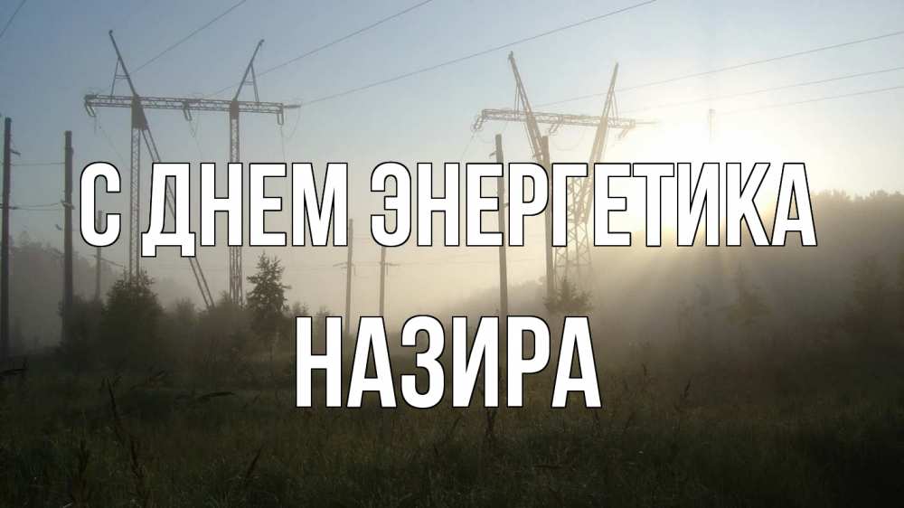 Открытка на каждый день с именем, Назира С днем энергетика ЛЭП Прикольная открытка с пожеланием онлайн скачать бесплатно 