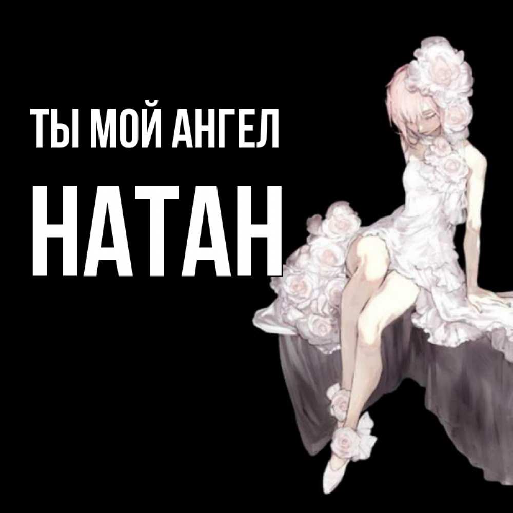 Открытка на каждый день с именем, Натан Ты мой ангел девушка в стиле аниме как ангел Прикольная открытка с пожеланием онлайн скачать бесплатно 