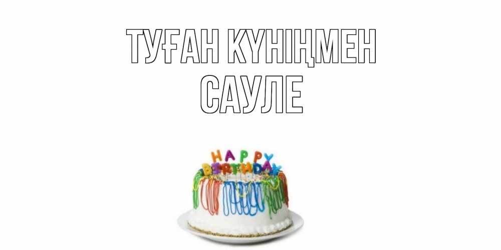 Открытка на каждый день с именем, Сауле Туған күніңмен Тортик Прикольная открытка с пожеланием онлайн скачать бесплатно 