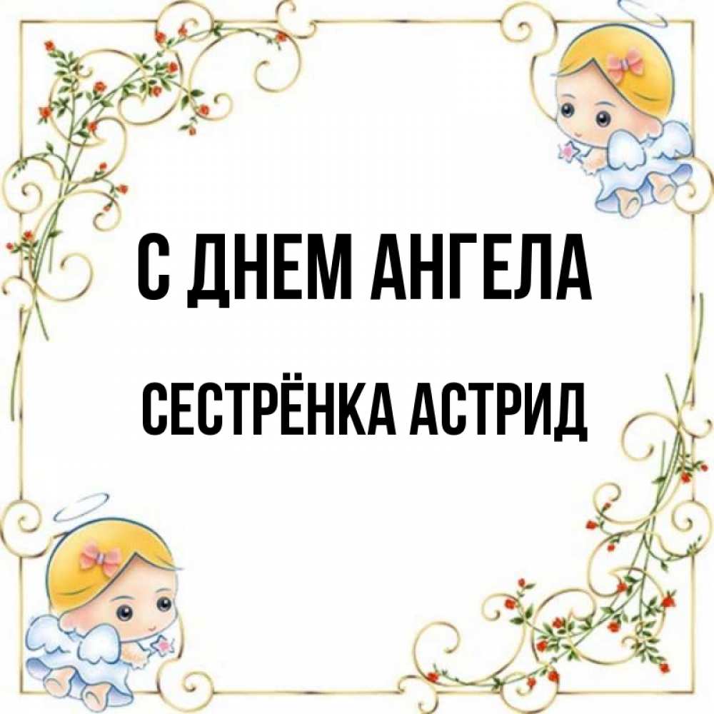 Открытка на каждый день с именем, Сестрёнка-Астрид С днем ангела девочки ангелы Прикольная открытка с пожеланием онлайн скачать бесплатно 
