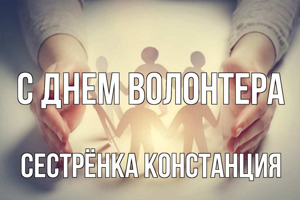 Открытка на каждый день с именем, Сестрёнка-Констанция С днем волонтера С днем волонтера Прикольная открытка с пожеланием онлайн скачать бесплатно 