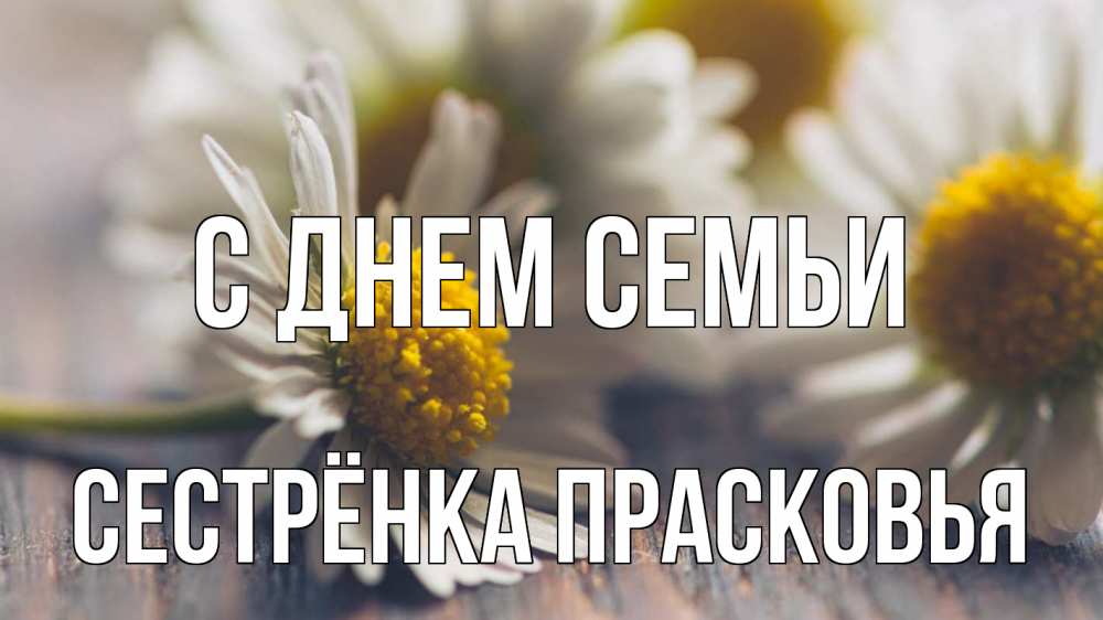 Открытка на каждый день с именем, Сестрёнка-Прасковья С днем семьи с днем семьи Прикольная открытка с пожеланием онлайн скачать бесплатно 