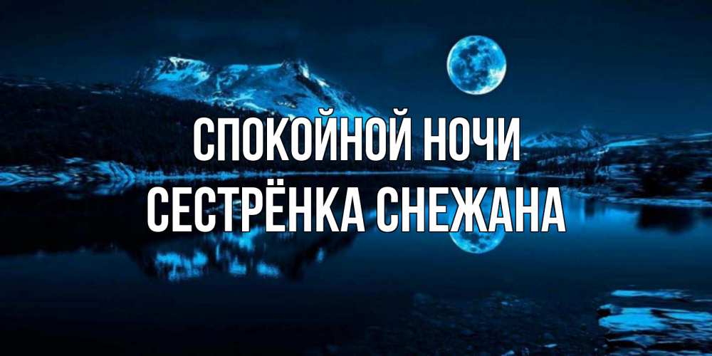 Открытка на каждый день с именем, Сестрёнка-Снежана Спокойной ночи луна, озеро, горы Прикольная открытка с пожеланием онлайн скачать бесплатно 