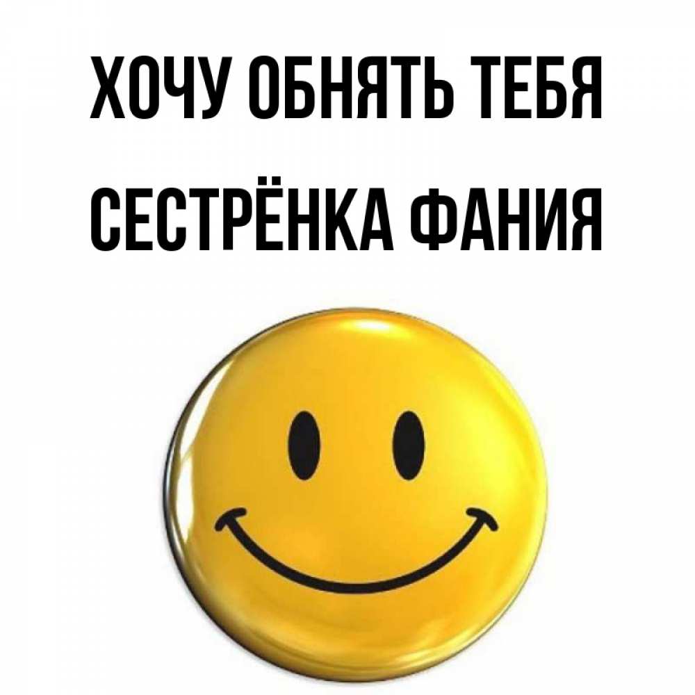 Открытка на каждый день с именем, Сестрёнка-Фания Хочу обнять тебя открытки которые можно подписывать онлайн по своему усмотрению бесплатно Прикольная открытка с пожеланием онлайн скачать бесплатно 