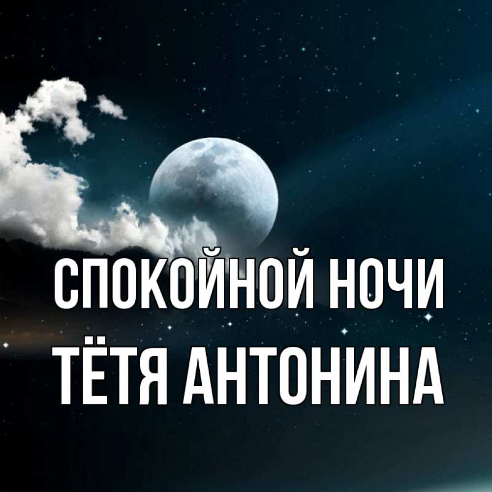 Открытка на каждый день с именем, Тётя-Антонина Спокойной ночи облака в лунном свете Прикольная открытка с пожеланием онлайн скачать бесплатно 
