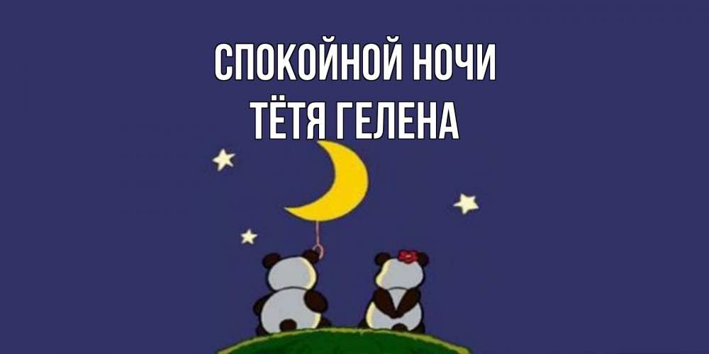 Открытка на каждый день с именем, Тётя-Гелена Спокойной ночи открытка с пожеланиями хорошо выспаться Прикольная открытка с пожеланием онлайн скачать бесплатно 