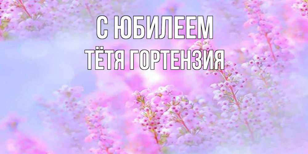 Открытка на каждый день с именем, Тётя-Гортензия С юбилеем красивая открытка с мелкими цветами Прикольная открытка с пожеланием онлайн скачать бесплатно 