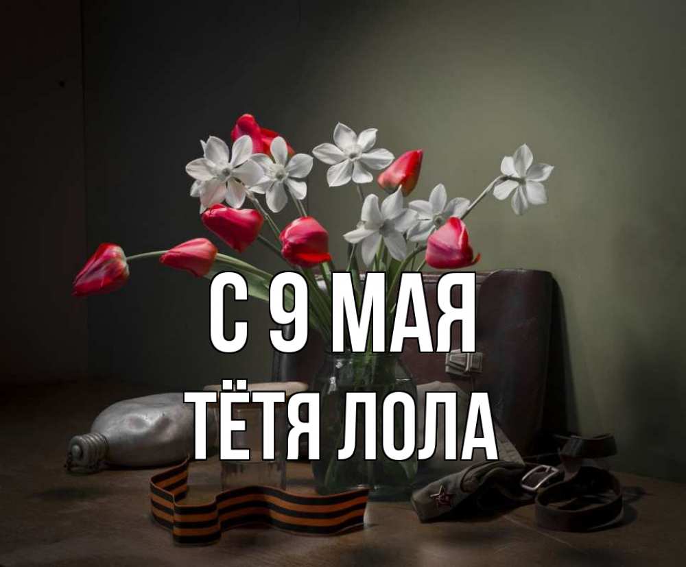 Открытка на каждый день с именем, Тётя-Лола С 9 мая 9 мая Прикольная открытка с пожеланием онлайн скачать бесплатно 