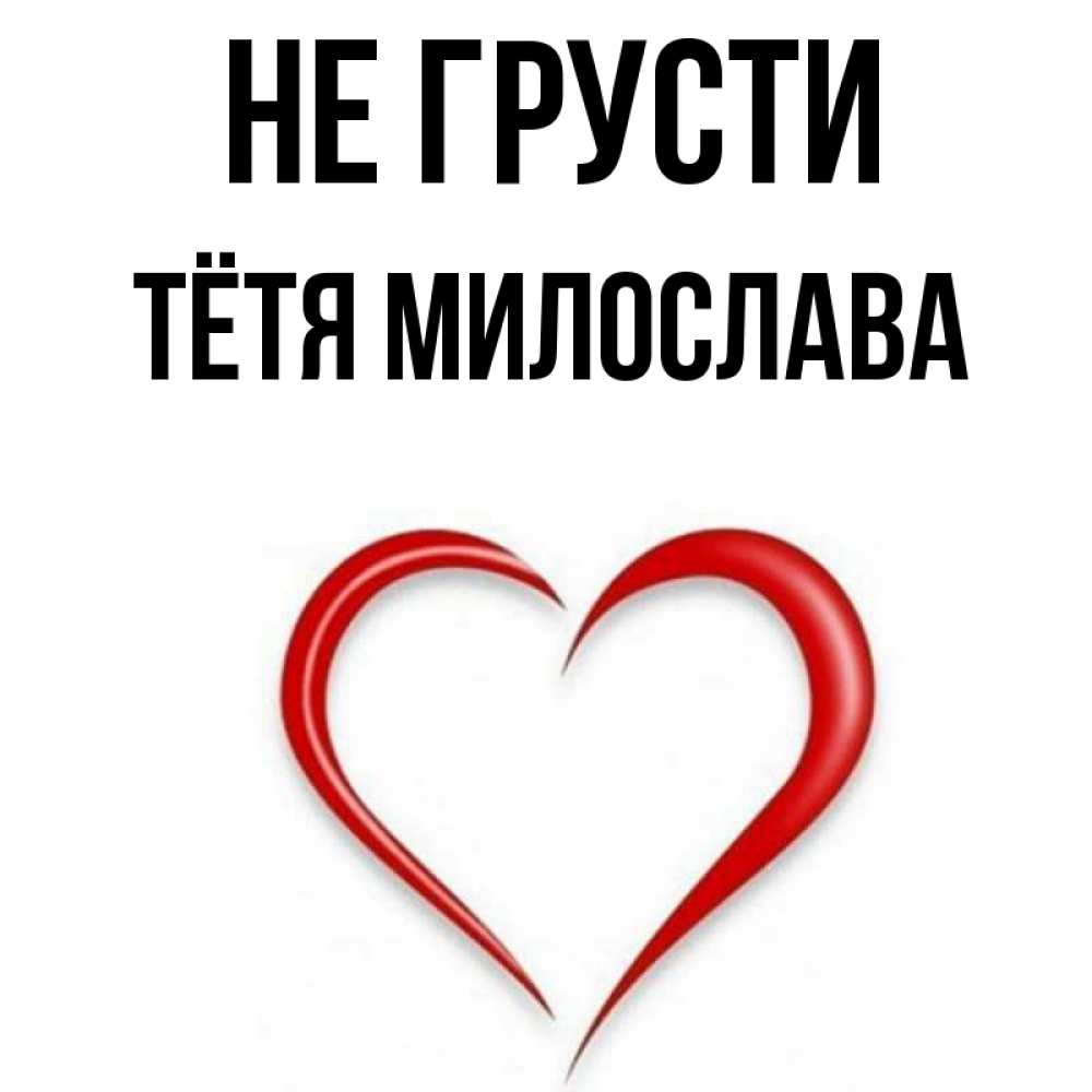 Открытка на каждый день с именем, Тётя-Милослава Не грусти для любимой Прикольная открытка с пожеланием онлайн скачать бесплатно 