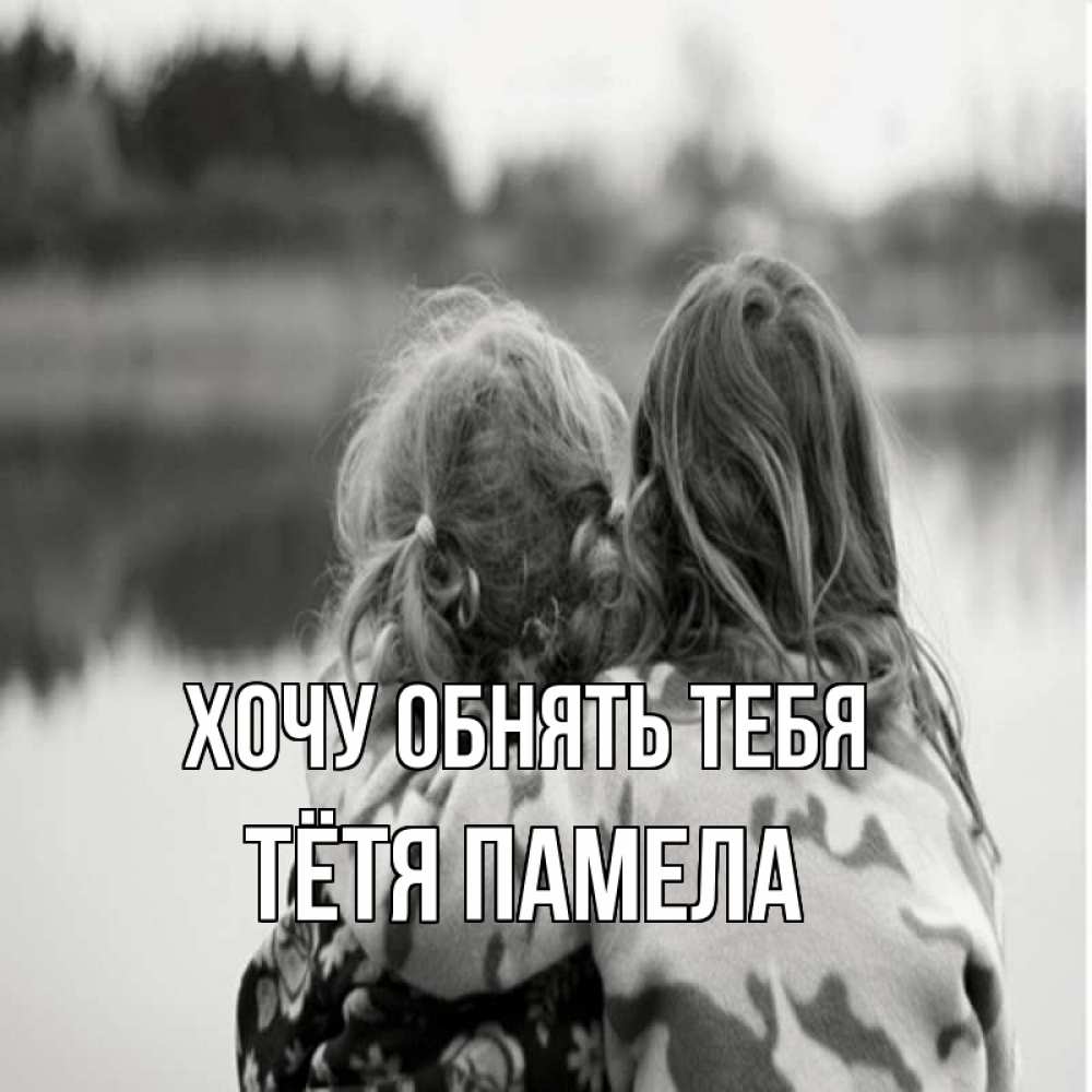 Открытка на каждый день с именем, Тётя-Памела Хочу обнять тебя в дали все в тумане Прикольная открытка с пожеланием онлайн скачать бесплатно 